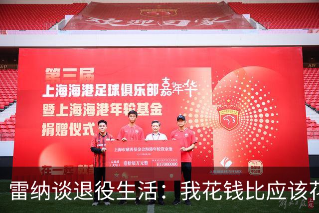 雷纳谈退役生活：我花钱比应该花的更多，幸好有人照顾好我的财产